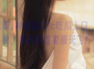 神秘的17c吃瓜入口，只需一键，黑料简直要漫天飞！