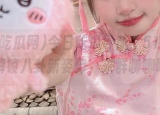 今日吃瓜导航：51cg吃瓜网解锁八卦新姿势，来群聊聊吧！