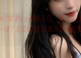 常来cgw的入口，是不是感觉有点不一样？因为这里总有人带着新瓜进场！