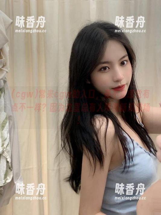 cgw 常来cgw的入口,是不是感觉有点不一样?因为这里总有人带着新瓜进场!