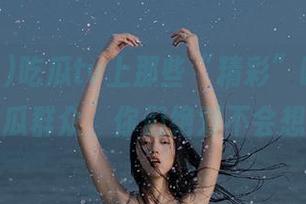 吃瓜tv上那些“精彩”瞬间，分享给吃瓜群众，你们绝对不会想错过！