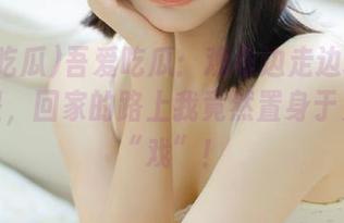 吾爱吃瓜：观看边走边聊着精彩纷呈，回家的路上我竟然置身于另一场“戏”！