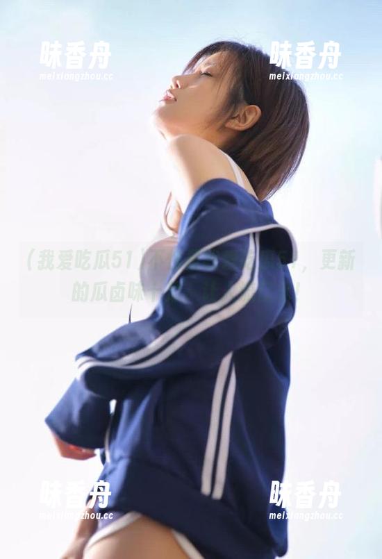 我爱吃瓜51 不愧是我爱吃瓜51,更新的瓜卤味十足,让人流口水!