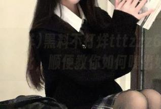黑料不打烊tttzzz668.su，地址在此，顺便教你如何嗅出好料！