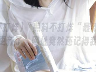 “黑料不打烊“最新入口终于更新了，网址竟然还记得我！